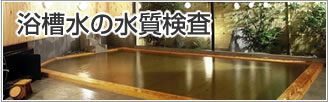 銭湯・老人福祉施設・ホテル・フィットネス等の浴槽水の検査